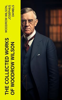 E-Book (epub) The Collected Works of Woodrow Wilson von Woodrow Wilson, Josephus Daniels