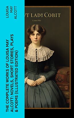 eBook (epub) The Complete Works of Louisa May Alcott: Novels, Short Stories, Plays &amp; Poems (Illustrated Edition) de Louisa May Alcott