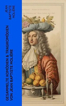 E-Book (epub) Gesammelte Komödien & Tragikomödien von Jean Baptiste Molière von Jean Baptiste Molière