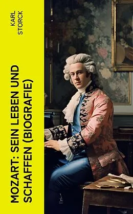 E-Book (epub) Mozart: Sein Leben und Schaffen (Biografie) von Karl Storck