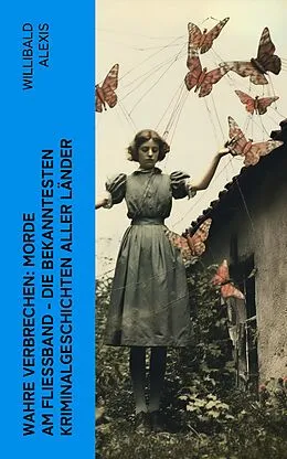 E-Book (epub) Wahre Verbrechen: Morde am Fließband - Die bekanntesten Kriminalgeschichten aller Länder von Willibald Alexis