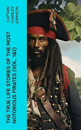 E-Book (epub) The True Life Stories of the Most Notorious Pirates (Vol. 1&amp;2) von Captain Charles Johnson