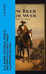 eBook (epub) B. M. Bower: Historical Novels, Westerns &amp; Old West Sagas (Illustrated Edition) de B. M. Bower