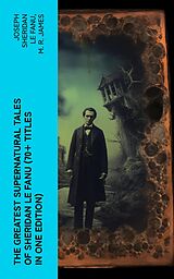 E-Book (epub) The Greatest Supernatural Tales of Sheridan Le Fanu (70+ Titles in One Edition) von Joseph Sheridan Le Fanu, M. R. James