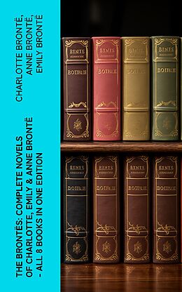 eBook (epub) The Brontës: Complete Novels of Charlotte, Emily &amp; Anne Brontë - All 8 Books in One Edition de Charlotte Brontë, Anne Brontë, Emily Brontë