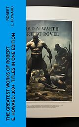 eBook (epub) The Greatest Works of Robert E. Howard: 300+ Titles in One Edition de Robert E. Howard