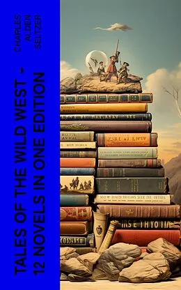 E-Book (epub) Tales of the Wild West - 12 Novels in One Edition von Charles Alden Seltzer