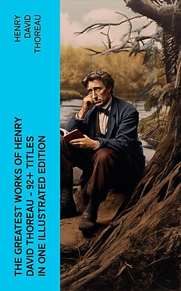 E-Book (epub) The Greatest Works of Henry David Thoreau - 92+ Titles in One Illustrated Edition von Henry David Thoreau