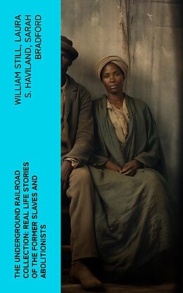 eBook (epub) The Underground Railroad Collection: Real Life Stories of the Former Slaves and Abolitionists de William Still, Laura S. Haviland, Sarah Bradford