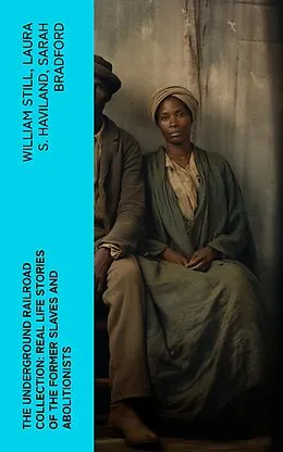 E-Book (epub) The Underground Railroad Collection: Real Life Stories of the Former Slaves and Abolitionists von William Still, Laura S. Haviland, Sarah Bradford