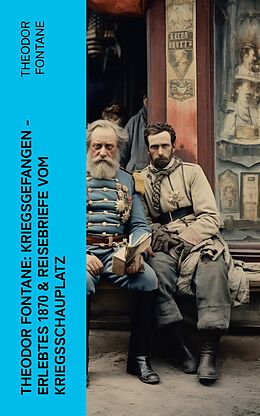 E-Book (epub) Theodor Fontane: Kriegsgefangen - Erlebtes 1870 &amp; Reisebriefe vom Kriegsschauplatz von Theodor Fontane