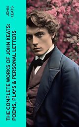 eBook (epub) The Complete Works of John Keats: Poems, Plays &amp; Personal Letters de John Keats