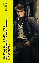 eBook (epub) The Tales of the North: Jack London's Edition - 78 Short Stories in One Edition de Jack London