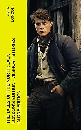 eBook (epub) The Tales of the North: Jack London's Edition - 78 Short Stories in One Edition de Jack London