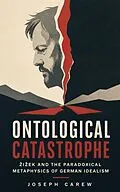 E-Book (epub) Ontological Catastrophe: ?i?ek and the Paradoxical Metaphysics of German Idealism von Joseph Carew