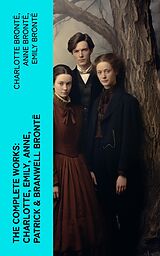 eBook (epub) The Complete Works: Charlotte, Emily, Anne, Patrick &amp; Branwell Brontë de Charlotte Brontë, Anne Brontë, Emily Brontë