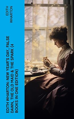 eBook (epub) Edith Wharton: New Year's Day, False Dawn, The Old Maid &amp; The Spark (4 Books in One Edition) de Edith Wharton