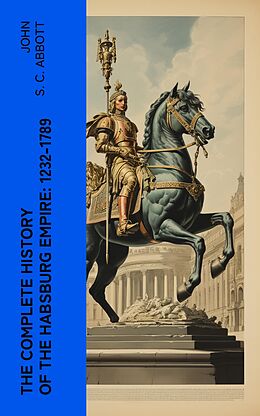 eBook (epub) The Complete History of the Habsburg Empire: 1232-1789 de John S. C. Abbott