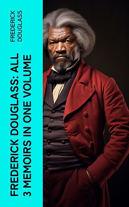 eBook (epub) Frederick Douglass: All 3 Memoirs in One Volume de Frederick Douglass