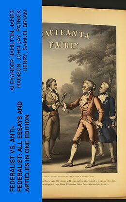 eBook (epub) Federalist vs. Anti-Federalist: ALL Essays and Articles in One Edition de Alexander Hamilton, James Madison, John Jay