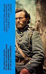 eBook (epub) The Complete History of the Civil War (Including Memoirs &amp; Biographies of the Lead Commanders) de John Esten Cooke, Abraham Lincoln, James Ford Rhodes