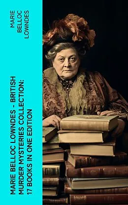 E-Book (epub) Marie Belloc Lowndes - British Murder Mysteries Collection: 17 Books in One Edition von Marie Belloc Lowndes