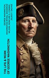 eBook (epub) The Life &amp; Work of George Washington de George Washington, Washington Irving, Woodrow Wilson