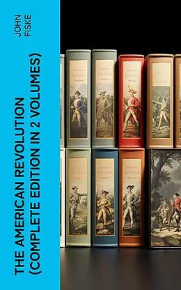 E-Book (epub) THE AMERICAN REVOLUTION (Complete Edition In 2 Volumes) von John Fiske
