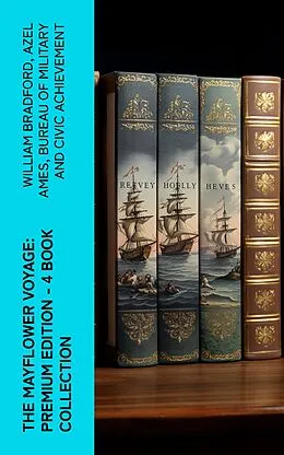 E-Book (epub) The Mayflower Voyage: Premium Edition - 4 Book Collection von William Bradford, Azel Ames, Bureau of Military and Civic Achievement