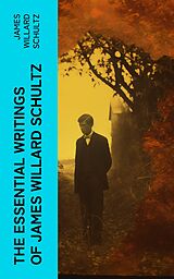 eBook (epub) The Essential Writings of James Willard Schultz de James Willard Schultz