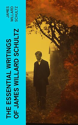 eBook (epub) The Essential Writings of James Willard Schultz de James Willard Schultz