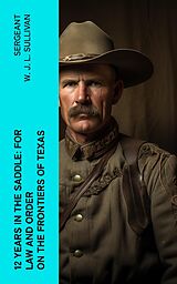 eBook (epub) 12 Years in the Saddle: For Law and Order on the Frontiers of Texas de Sergeant W. J. L. Sullivan