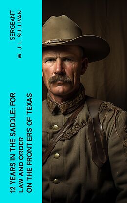 eBook (epub) 12 Years in the Saddle: For Law and Order on the Frontiers of Texas de Sergeant W. J. L. Sullivan