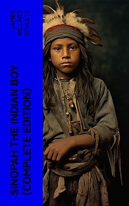 E-Book (epub) Sinopah the Indian Boy (Complete Edition) von James Willard Schultz