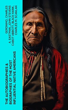 eBook (epub) The Autobiographies &amp; Biographies of the Most Influential Native Americans de Geronimo, Charles A. Eastman, John Stevens Cabot Abbott