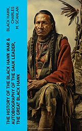 eBook (epub) The History of the Black Hawk War &amp; Autobiography of the Sauk Leader, the Great Black Hawk de Black Hawk, Charles M. Scanlan