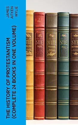 E-Book (epub) The History of Protestantism (Complete 24 Books in One Volume) von James Aitken Wylie