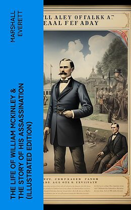 eBook (epub) The Life of William McKinley &amp; The Story of His Assassination (Illustrated Edition) de Marshall Everett