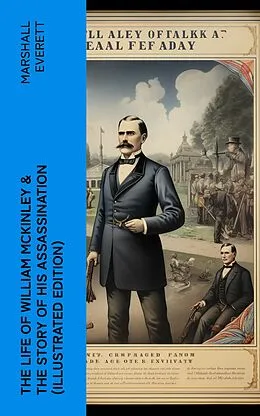 E-Book (epub) The Life of William McKinley & The Story of His Assassination (Illustrated Edition) von Marshall Everett