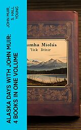 eBook (epub) Alaska Days with John Muir: 4 Books in One Volume de John Muir, S. Hall Young