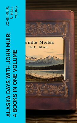 eBook (epub) Alaska Days with John Muir: 4 Books in One Volume de John Muir, S. Hall Young