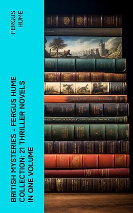 E-Book (epub) British Mysteries - Fergus Hume Collection: 21 Thriller Novels in One Volume von Fergus Hume