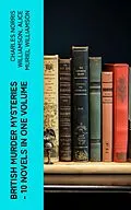 E-Book (epub) British Murder Mysteries - 10 Novels in One Volume von Charles Norris Williamson, Alice Muriel Williamson