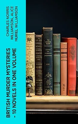 E-Book (epub) British Murder Mysteries - 10 Novels in One Volume von Charles Norris Williamson, Alice Muriel Williamson