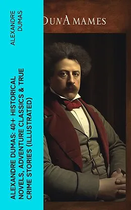 E-Book (epub) Alexandre Dumas: 40+ Historical Novels, Adventure Classics & True Crime Stories (Illustrated) von Alexandre Dumas