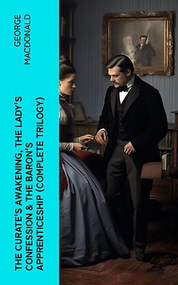 eBook (epub) The Curate's Awakening, The Lady's Confession &amp; The Baron's Apprenticeship (Complete Trilogy) de George MacDonald