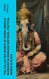 eBook (epub) The Collected Works of Edwin Arnold: Buddhism &amp; Hinduism Writings, Poetical Works &amp; Plays de Edwin Arnold