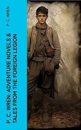 E-Book (epub) P. C. Wren: Adventure Novels &amp; Tales From the Foreign Legion von P. C. Wren