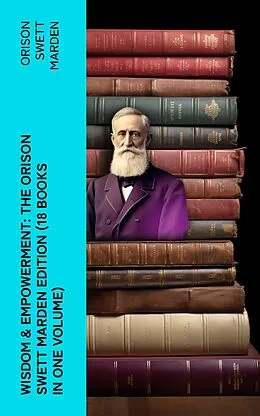 E-Book (epub) Wisdom & Empowerment: The Orison Swett Marden Edition (18 Books in One Volume) von Orison Swett Marden