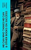 E-Book (epub) HE CAN WHO THINKS HE CAN &amp; OTHER BOOKS ON SUCCESS von Orison Swett Marden